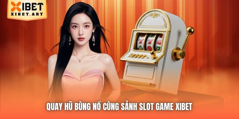 Quay hũ bùng nổ cùng sảnh Slot Game Xibet