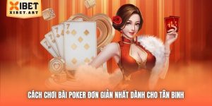Cách Chơi Bài Poker Đơn Giản Nhất Dành Cho Tân Binh