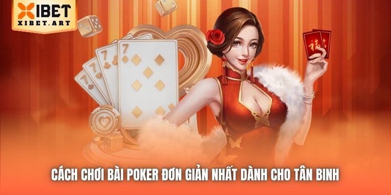 Cách Chơi Bài Poker Đơn Giản Nhất Dành Cho Tân Binh