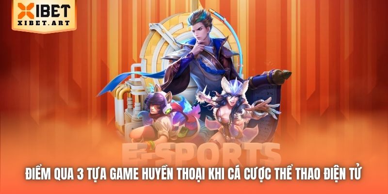 Điểm qua 3 tựa game huyền thoại khi cá cược Thể Thao Điện Tử