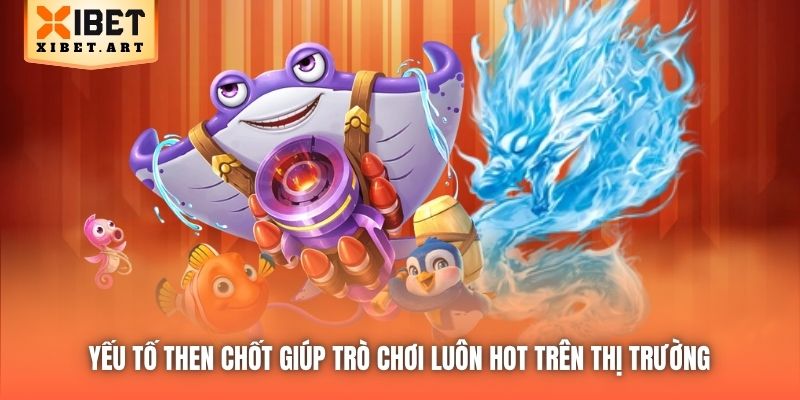Yếu tố then chốt giúp trò chơi luôn hot trên thị trường